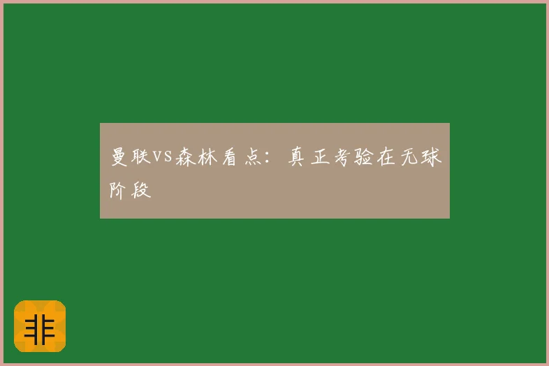 曼联vs森林看点：真正考验在无球阶段