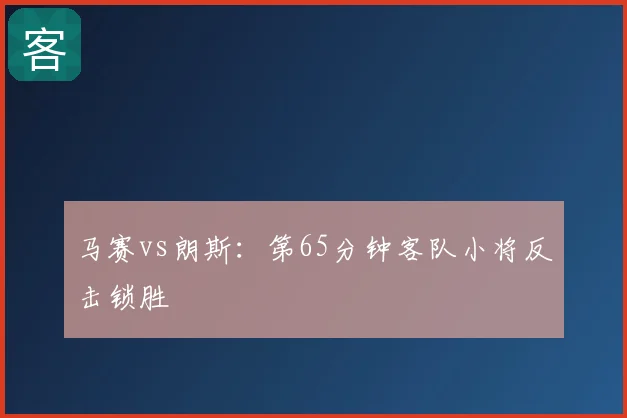 马赛vs朗斯：第65分钟客队小将反击锁胜